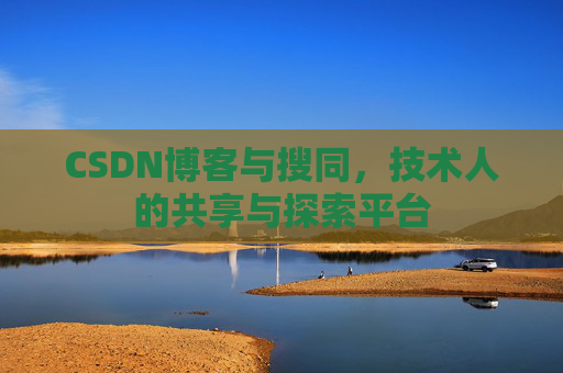 CSDN博客与搜同，技术人的共享与探索平台